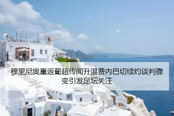 穆里尼奥重返葡超传闻升温费内巴切续约谈判骤变引发足坛关注（MangosSports）