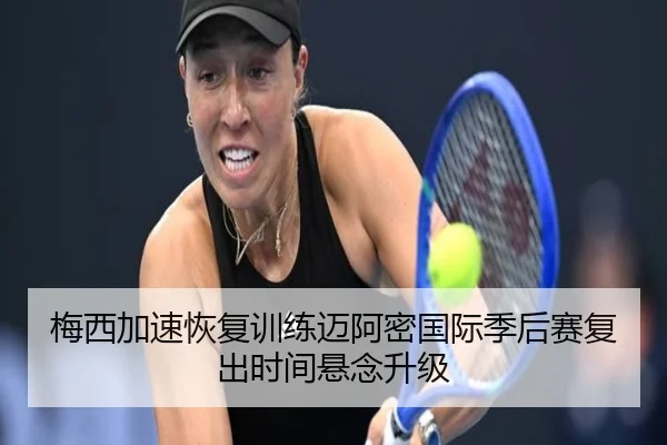 梅西加速恢复训练迈阿密国际季后赛复出时间悬念升级（MangosSports）