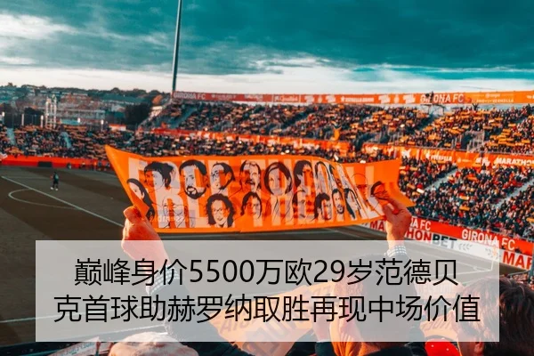 巅峰身价5500万欧29岁范德贝克首球助赫罗纳取胜再现中场价值（MangosSports）